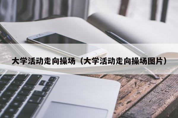 大学活动走向操场(大学活动走向操场图片)
