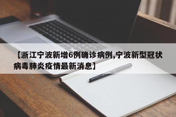 【浙江宁波新增6例确诊病例,宁波新型冠状病毒肺炎疫情最新消息】