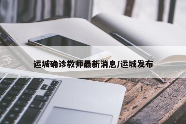 运城确诊教师最新消息/运城发布