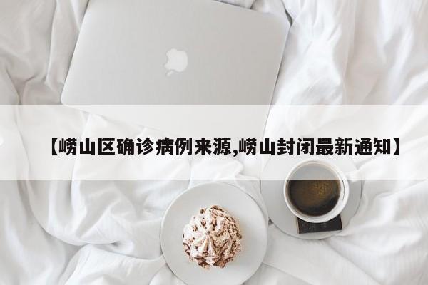【崂山区确诊病例来源,崂山封闭最新通知】
