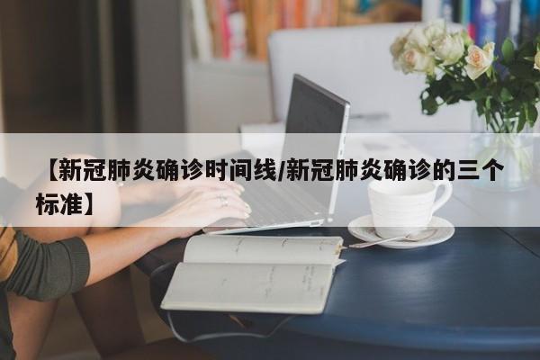 【新冠肺炎确诊时间线/新冠肺炎确诊的三个标准】