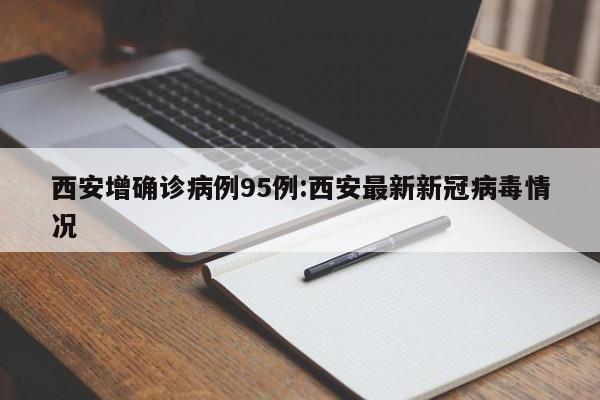 西安增确诊病例95例:西安最新新冠病毒情况