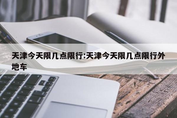 天津今天限几点限行:天津今天限几点限行外地车