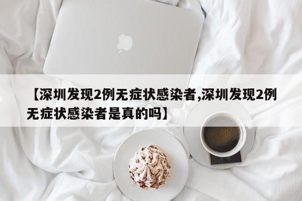 【深圳发现2例无症状感染者,深圳发现2例无症状感染者是真的吗】