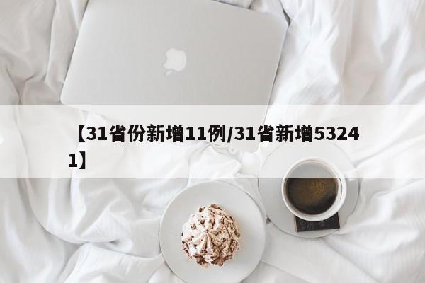 【31省份新增11例/31省新增53241】