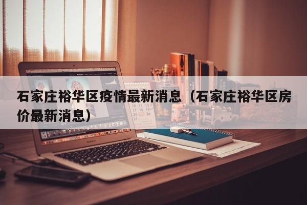 石家庄裕华区疫情最新消息（石家庄裕华区房价最新消息）