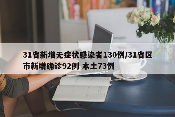 31省新增无症状感染者130例/31省区市新增确诊92例 本土73例