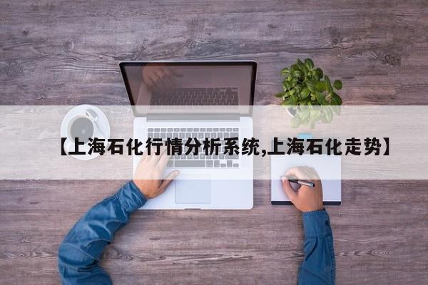【上海石化行情分析系统,上海石化走势】