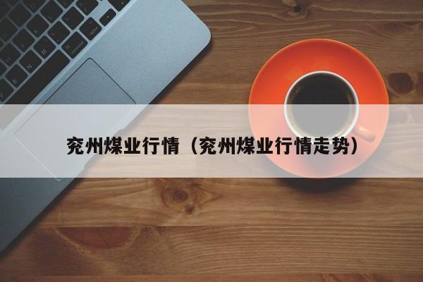 兖州煤业行情(兖州煤业行情走势)