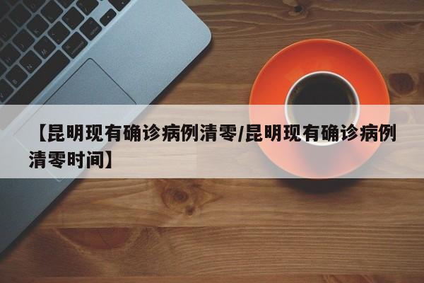 【昆明现有确诊病例清零/昆明现有确诊病例清零时间】