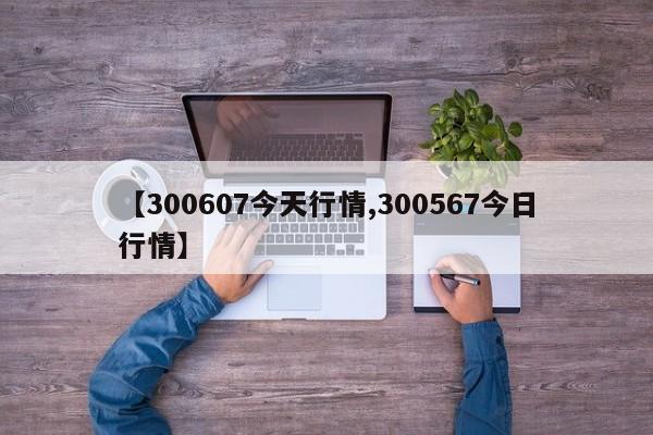 【300607今天行情,300567今日行情】