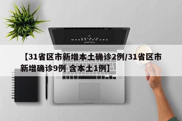 【31省区市新增本土确诊2例/31省区市新增确诊9例 含本土1例】