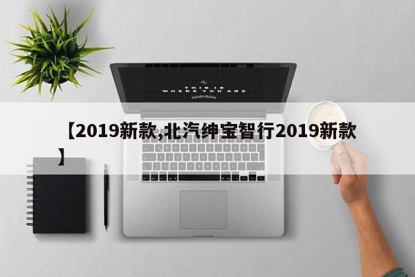 【2019新款,北汽绅宝智行2019新款】