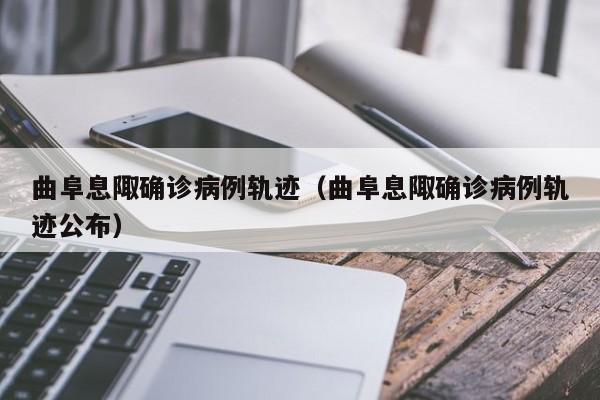 曲阜息陬确诊病例轨迹（曲阜息陬确诊病例轨迹公布）