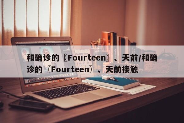 和确诊的〖Fourteen〗、天前/和确诊的〖Fourteen〗、天前接触