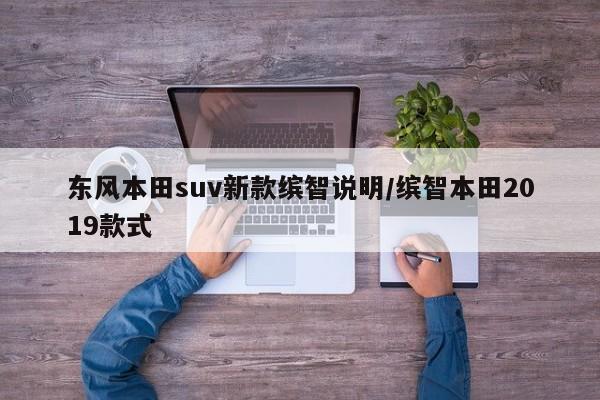 东风本田suv新款缤智说明/缤智本田2019款式