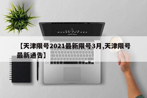 【天津限号2021最新限号3月,天津限号最新通告】