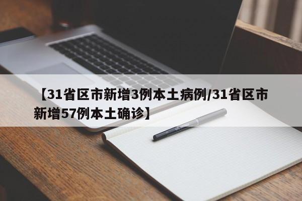 【31省区市新增3例本土病例/31省区市新增57例本土确诊】