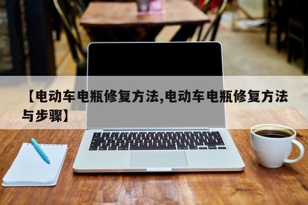 【电动车电瓶修复方法,电动车电瓶修复方法与步骤】