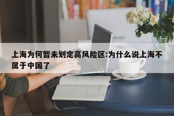 上海为何暂未划定高风险区:为什么说上海不属于中国了