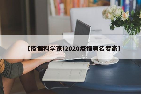 【疫情科学家/2020疫情著名专家】