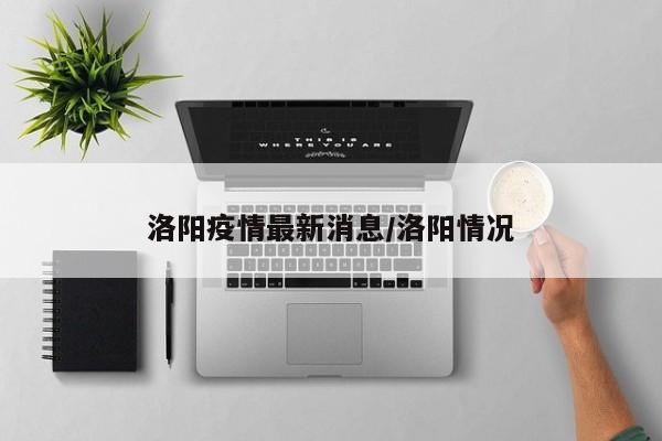 洛阳疫情最新消息/洛阳情况