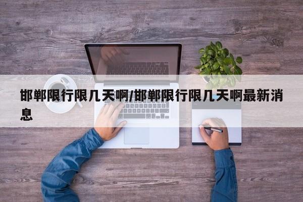 邯郸限行限几天啊/邯郸限行限几天啊最新消息