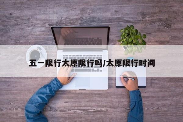 五一限行太原限行吗/太原限行时间