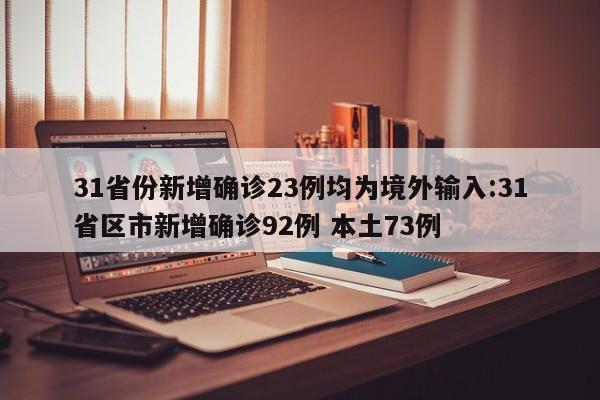 31省份新增确诊23例均为境外输入:31省区市新增确诊92例 本土73例