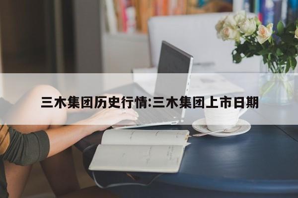 三木集团历史行情:三木集团上市日期