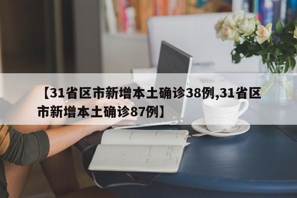【31省区市新增本土确诊38例,31省区市新增本土确诊87例】