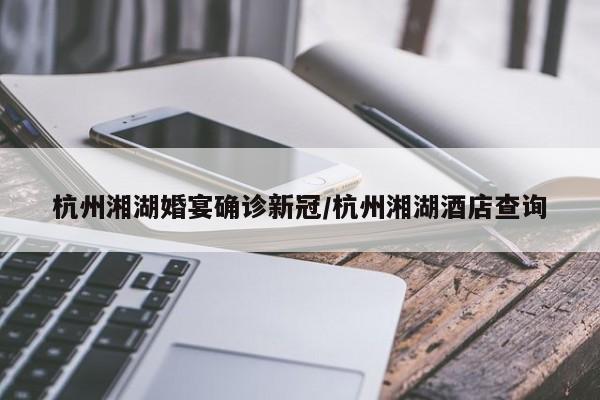 杭州湘湖婚宴确诊新冠/杭州湘湖酒店查询