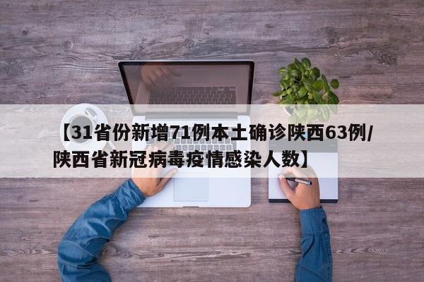 【31省份新增71例本土确诊陕西63例/陕西省新冠病毒疫情感染人数】