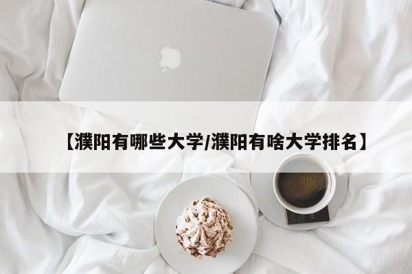 【濮阳有哪些大学/濮阳有啥大学排名】
