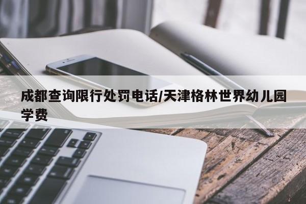 成都查询限行处罚电话/天津格林世界幼儿园学费