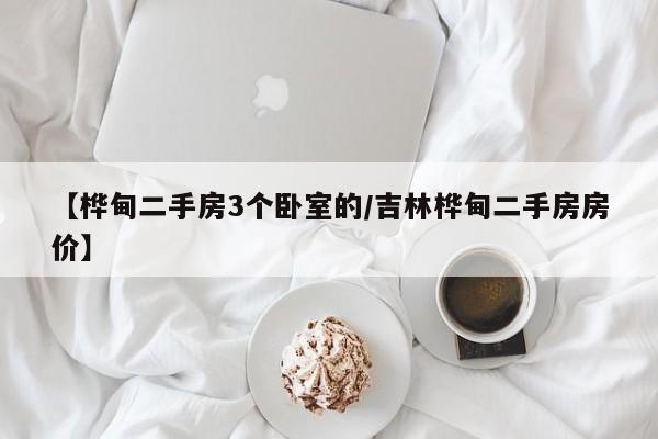 【桦甸二手房3个卧室的/吉林桦甸二手房房价】