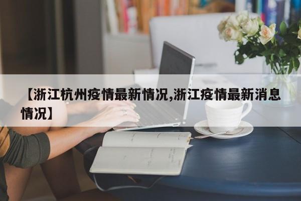 【浙江杭州疫情最新情况,浙江疫情最新消息情况】