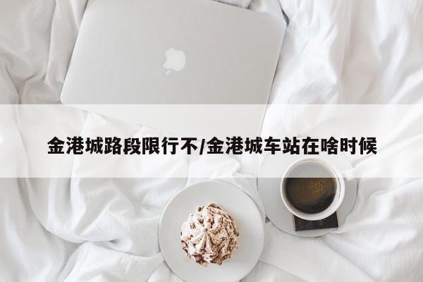 金港城路段限行不/金港城车站在啥时候