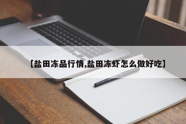 【盐田冻品行情,盐田冻虾怎么做好吃】