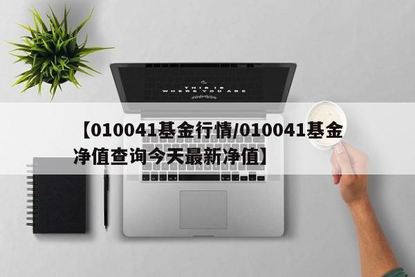 【010041基金行情/010041基金净值查询今天最新净值】