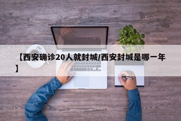 【西安确诊20人就封城/西安封城是哪一年】