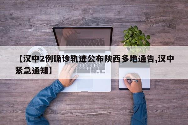 【汉中2例确诊轨迹公布陕西多地通告,汉中紧急通知】