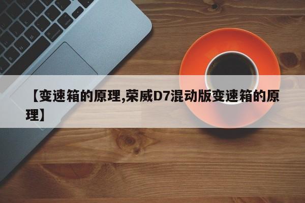 【变速箱的原理,荣威D7混动版变速箱的原理】