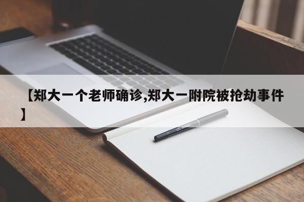 【郑大一个老师确诊,郑大一附院被抢劫事件】