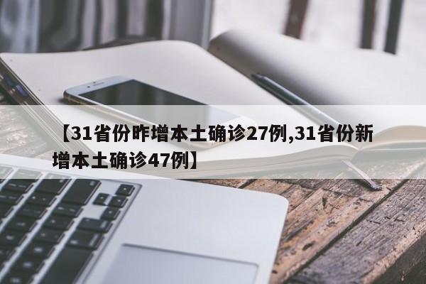 【31省份昨增本土确诊27例,31省份新增本土确诊47例】