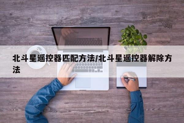 北斗星遥控器匹配方法/北斗星遥控器解除方法