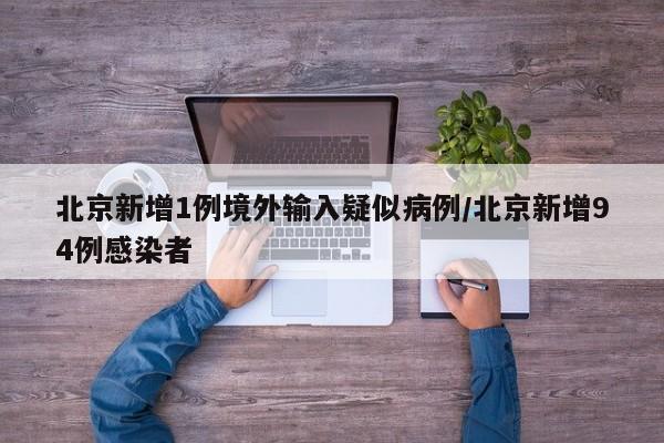 北京新增1例境外输入疑似病例/北京新增94例感染者