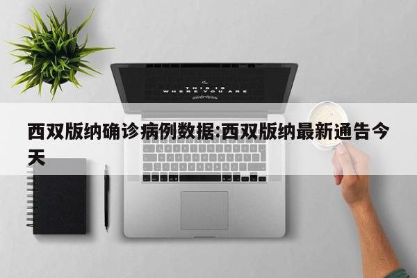 西双版纳确诊病例数据:西双版纳最新通告今天