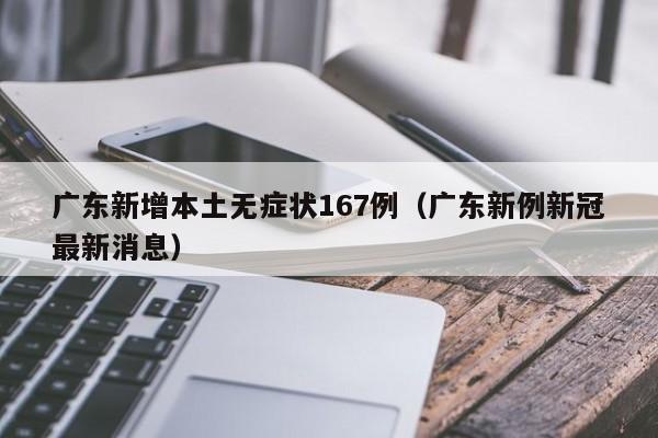 广东新增本土无症状167例(广东新例新冠最新消息)