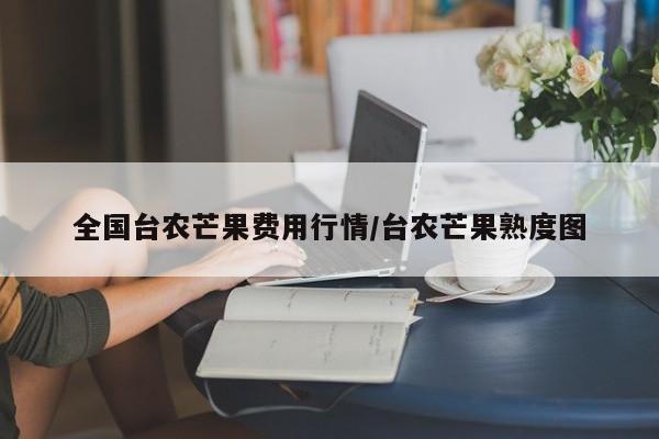 全国台农芒果费用行情/台农芒果熟度图